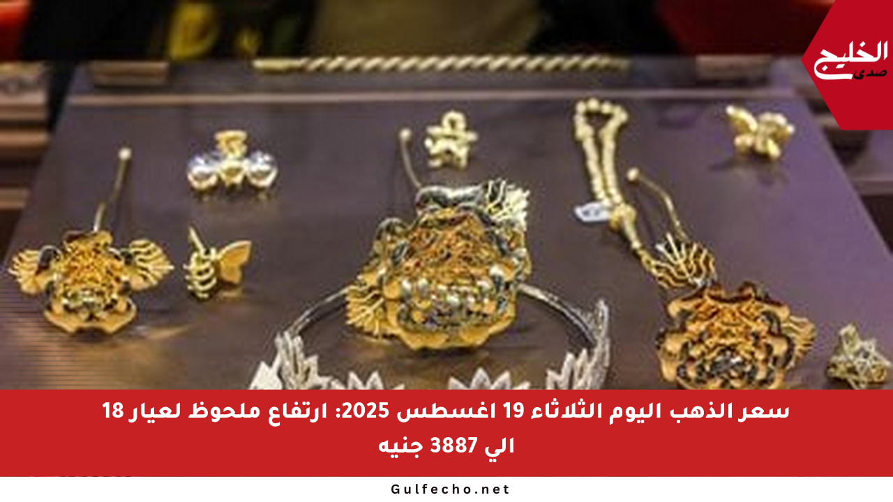 سعر الذهب اليوم الثلاثاء 19 أغسطس 2025: ارتفاع ملحوظ لعيار 18 إلى 3887 جنيه